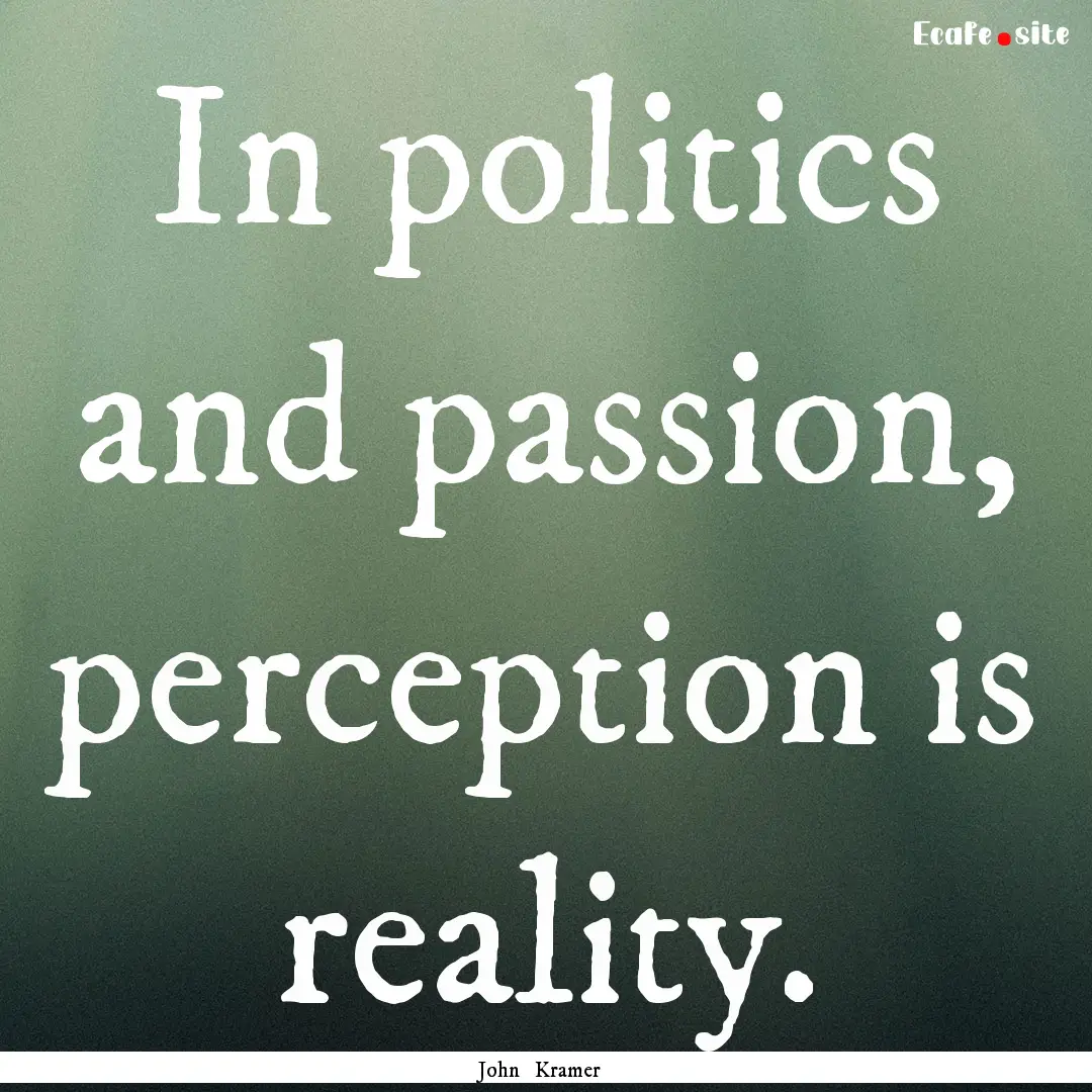 In politics and passion, perception is reality..... : Quote by John Kramer