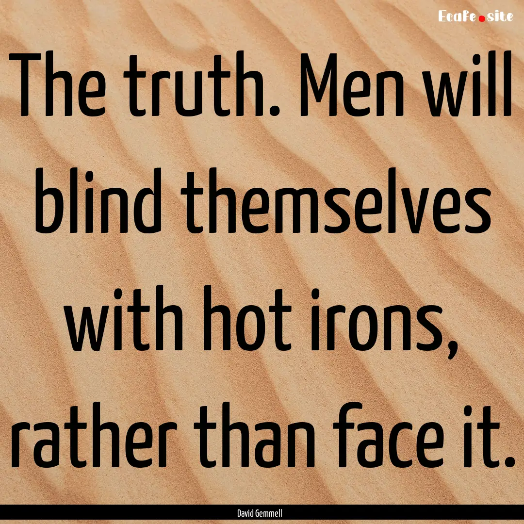 The truth. Men will blind themselves with.... : Quote by David Gemmell