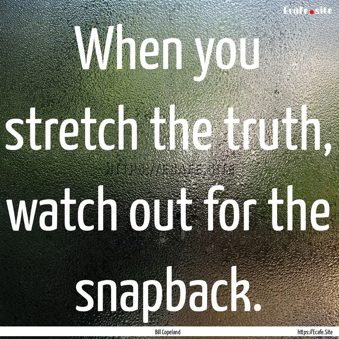 When you stretch the truth, watch out for.... : Quote by Bill Copeland