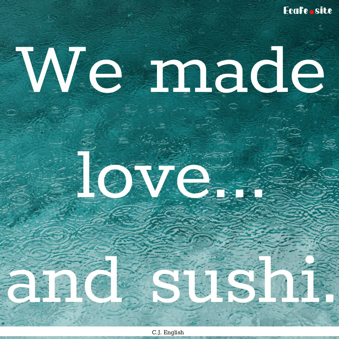 We made love... and sushi. : Quote by C.J. English