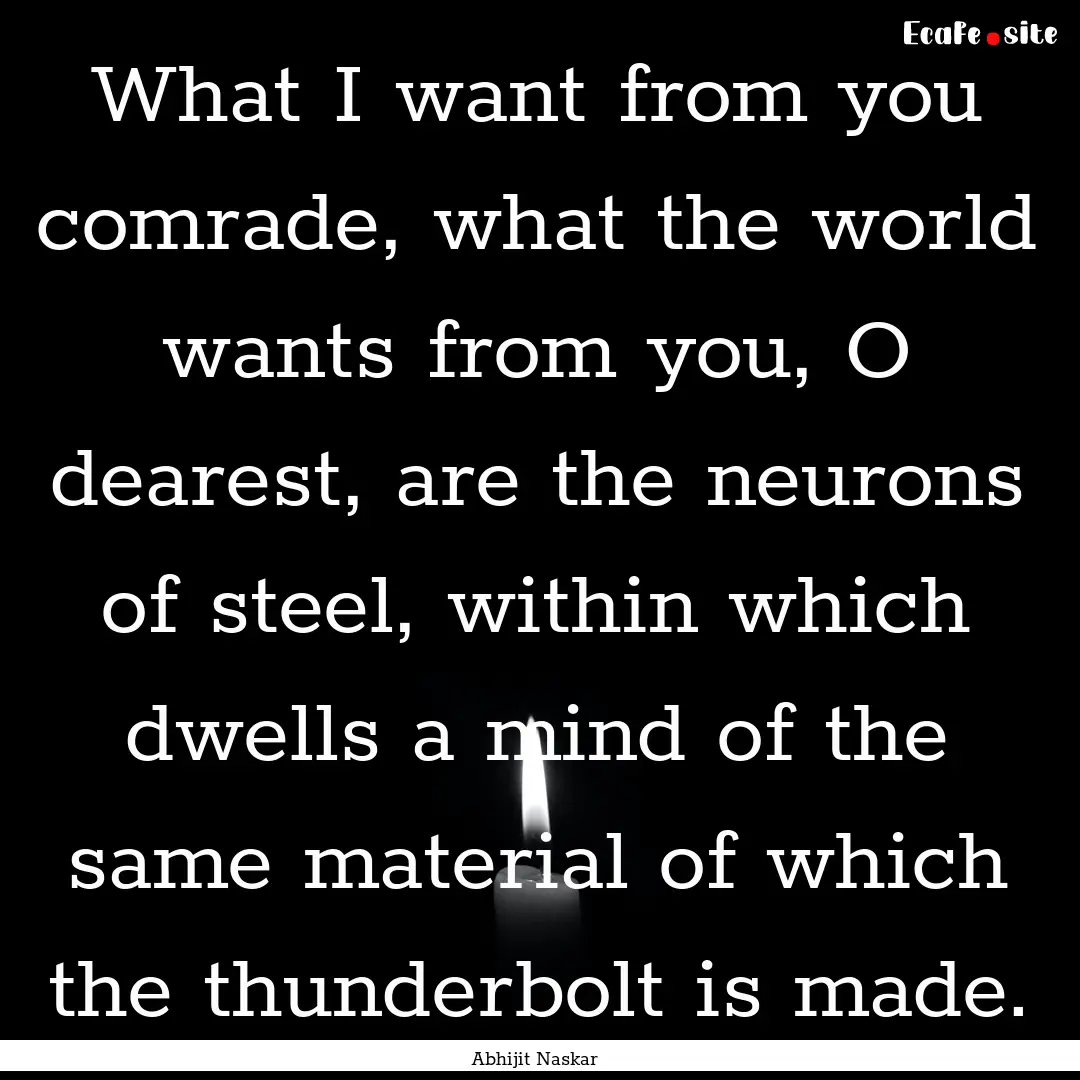 What I want from you comrade, what the world.... : Quote by Abhijit Naskar