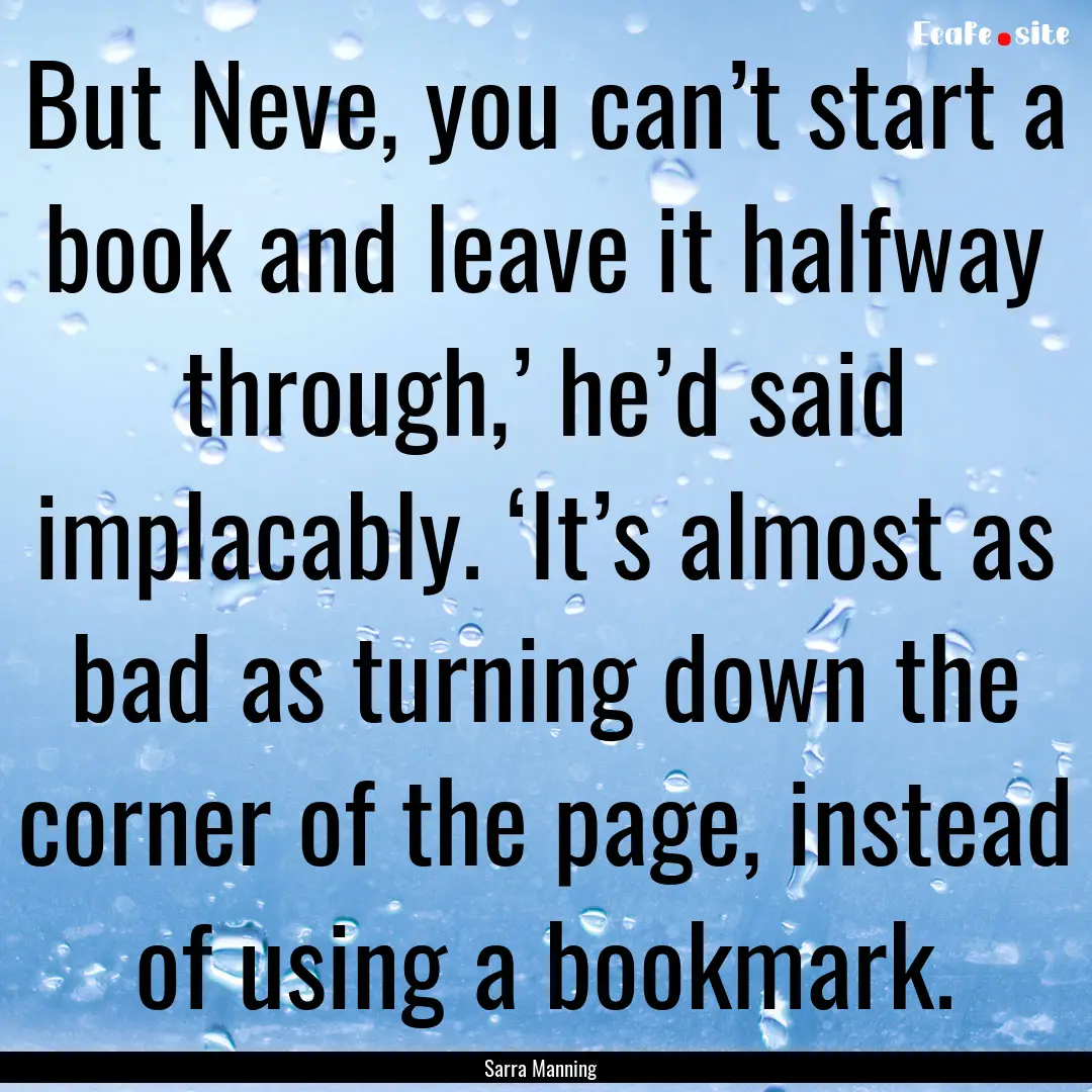 But Neve, you can’t start a book and leave.... : Quote by Sarra Manning