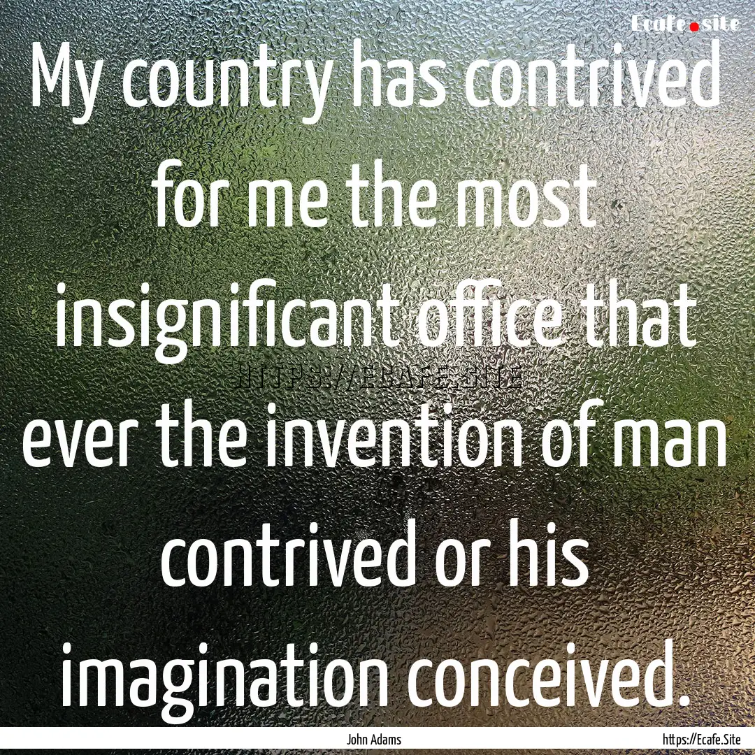 My country has contrived for me the most.... : Quote by John Adams