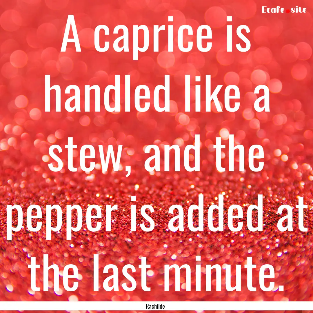 A caprice is handled like a stew, and the.... : Quote by Rachilde