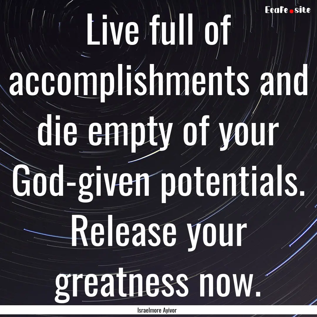 Live full of accomplishments and die empty.... : Quote by Israelmore Ayivor