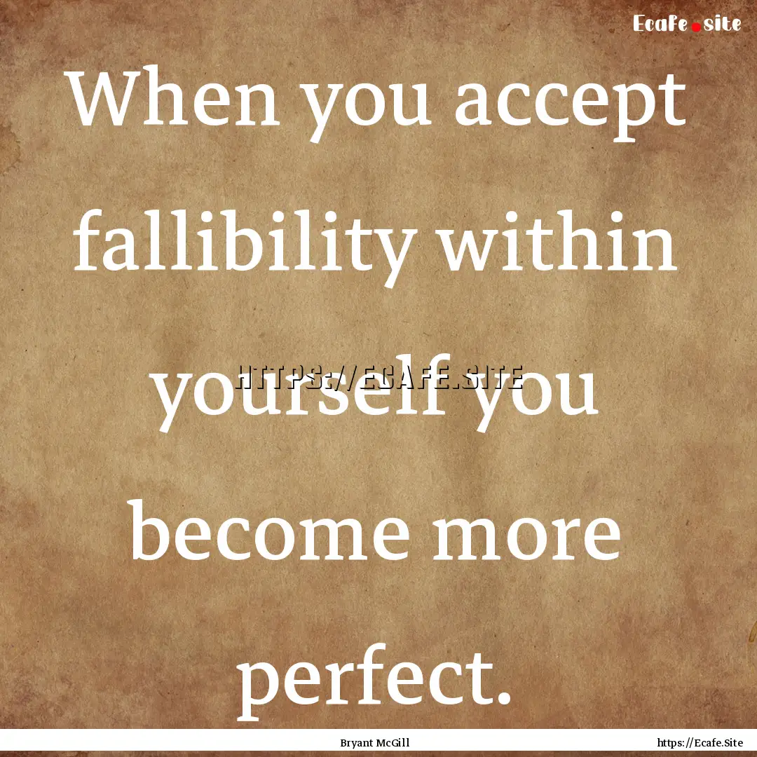 When you accept fallibility within yourself.... : Quote by Bryant McGill