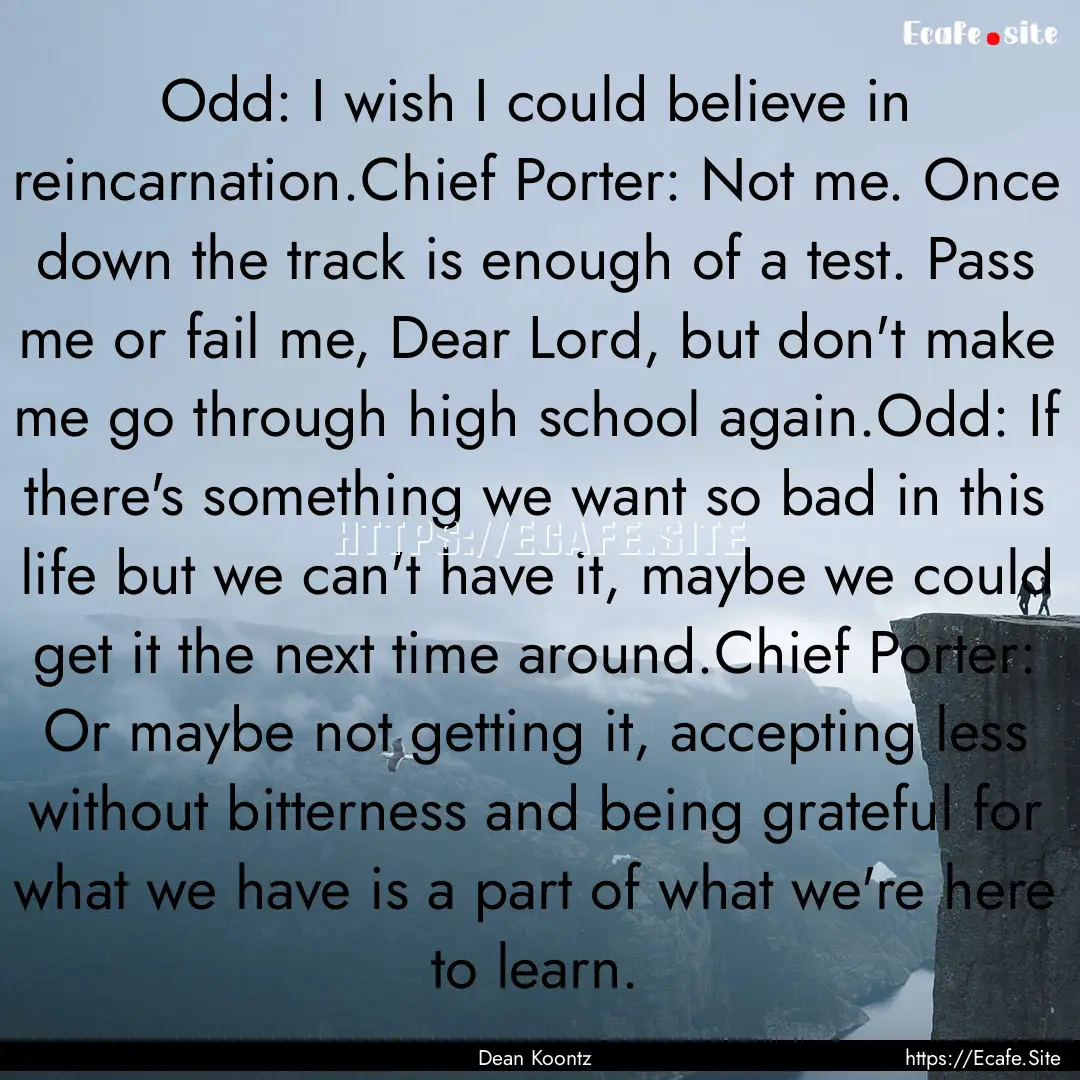 Odd: I wish I could believe in reincarnation.Chief.... : Quote by Dean Koontz