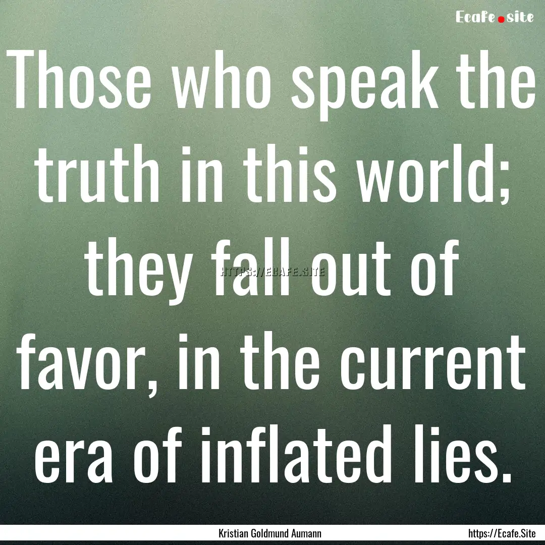 Those who speak the truth in this world;.... : Quote by Kristian Goldmund Aumann