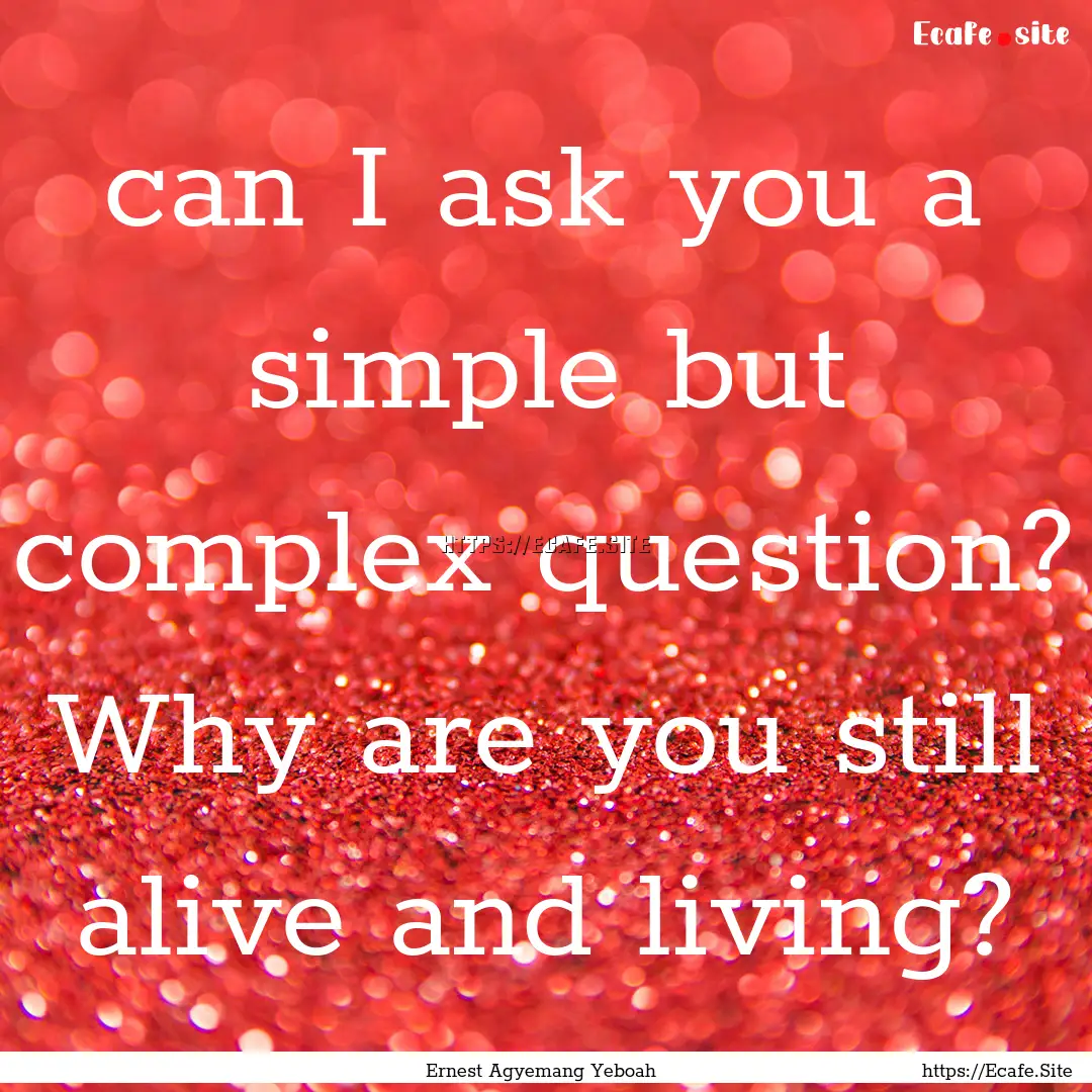 can I ask you a simple but complex question?.... : Quote by Ernest Agyemang Yeboah