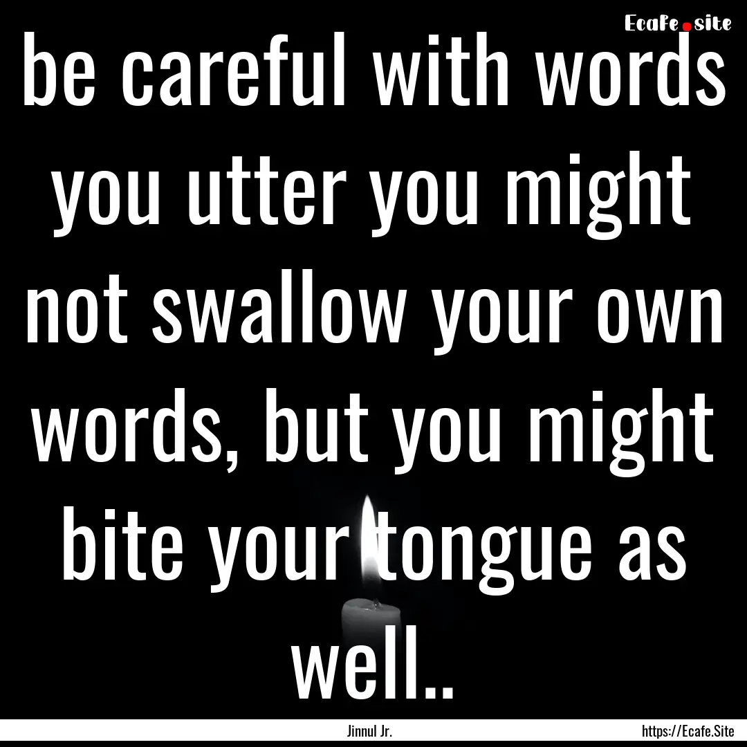 be careful with words you utter you might.... : Quote by Jinnul Jr.