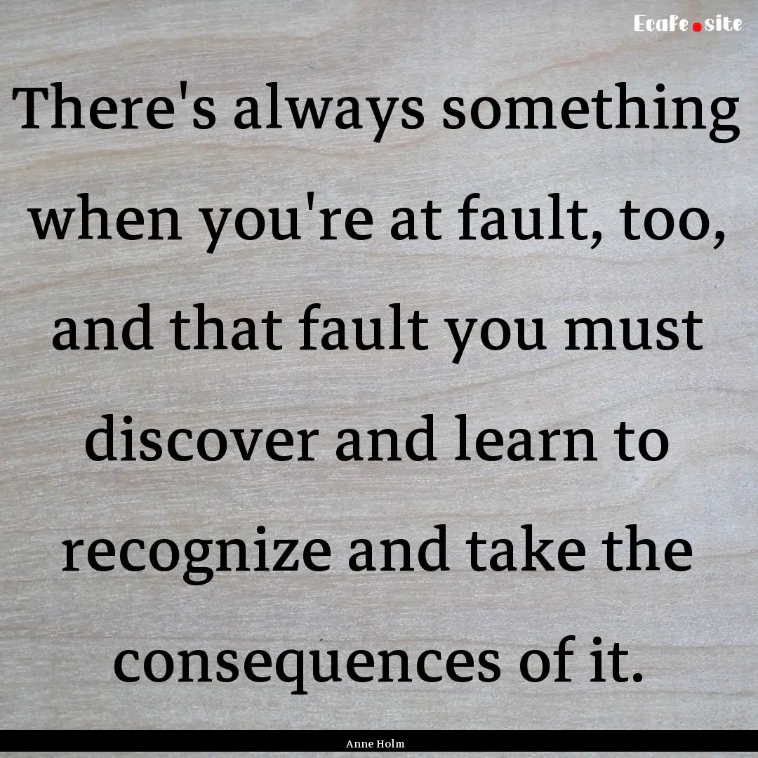 There's always something when you're at fault,.... : Quote by Anne Holm