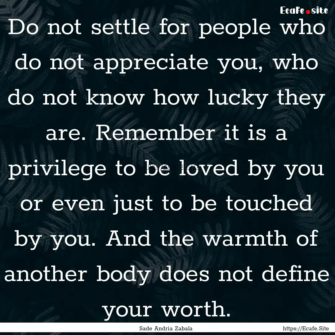 Do not settle for people who do not appreciate.... : Quote by Sade Andria Zabala