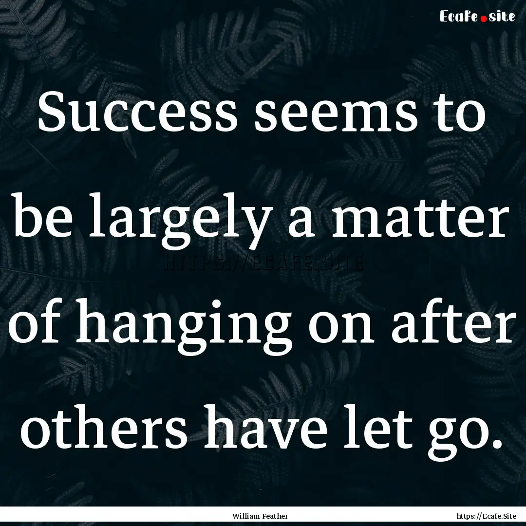 Success seems to be largely a matter of hanging.... : Quote by William Feather