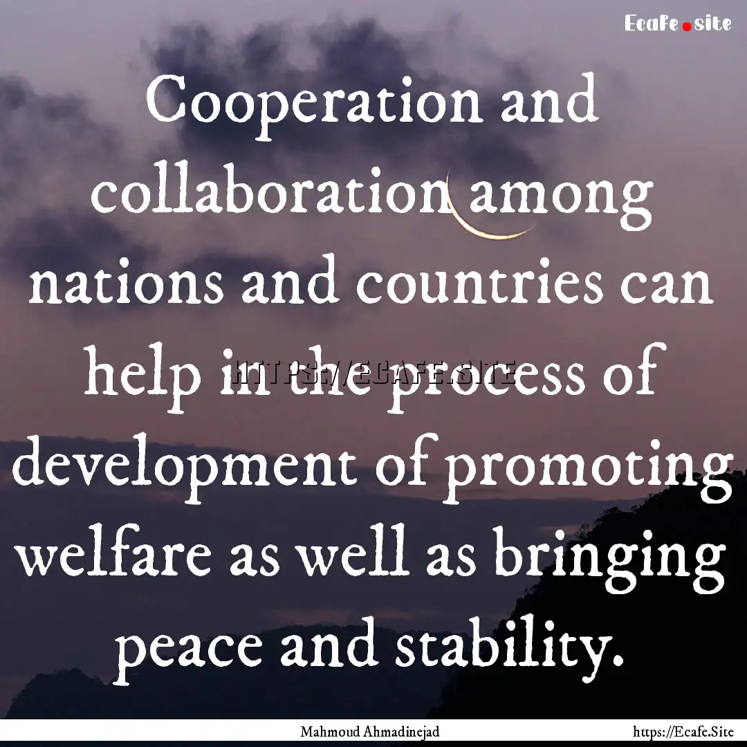 Cooperation and collaboration among nations.... : Quote by Mahmoud Ahmadinejad