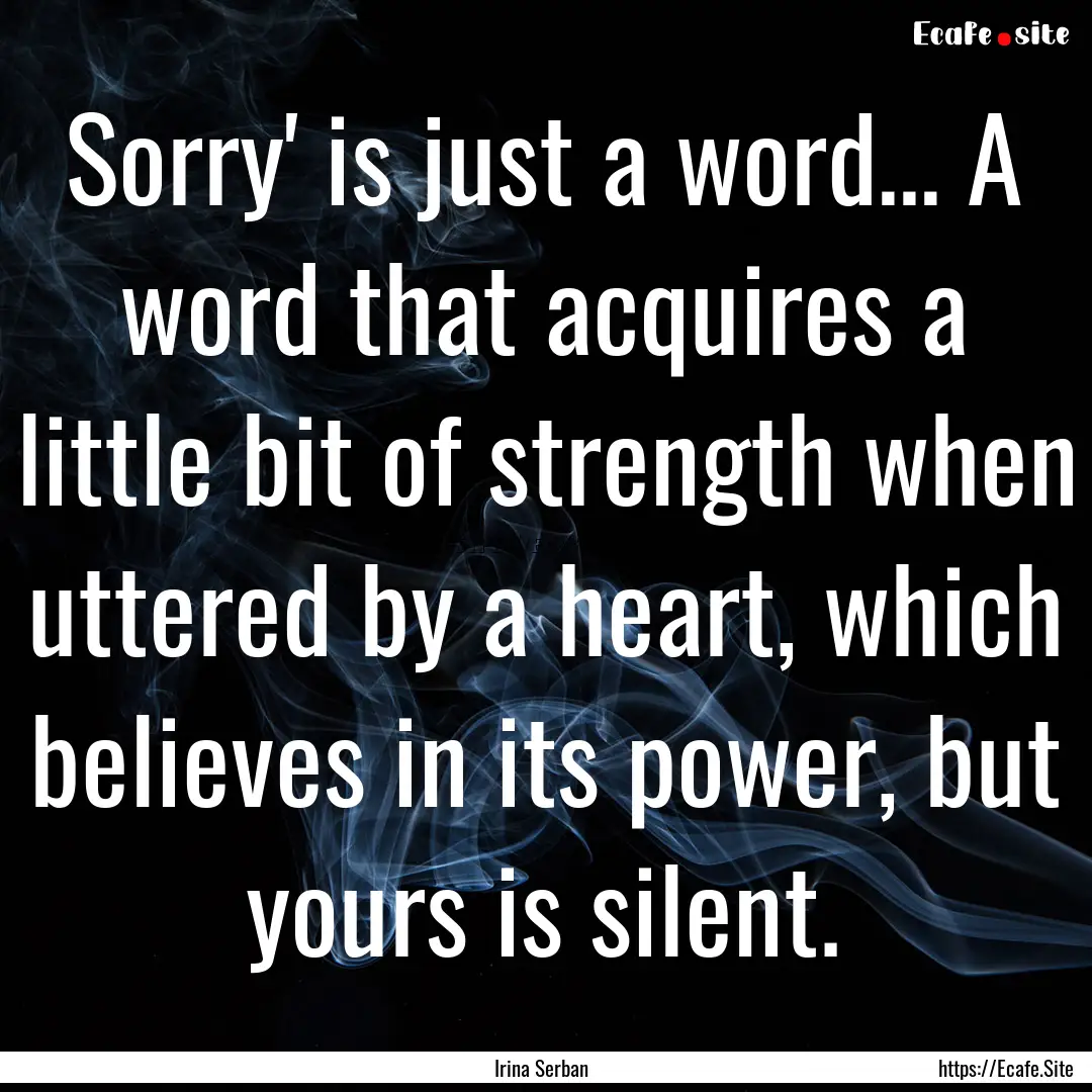 Sorry' is just a word… A word that acquires.... : Quote by Irina Serban