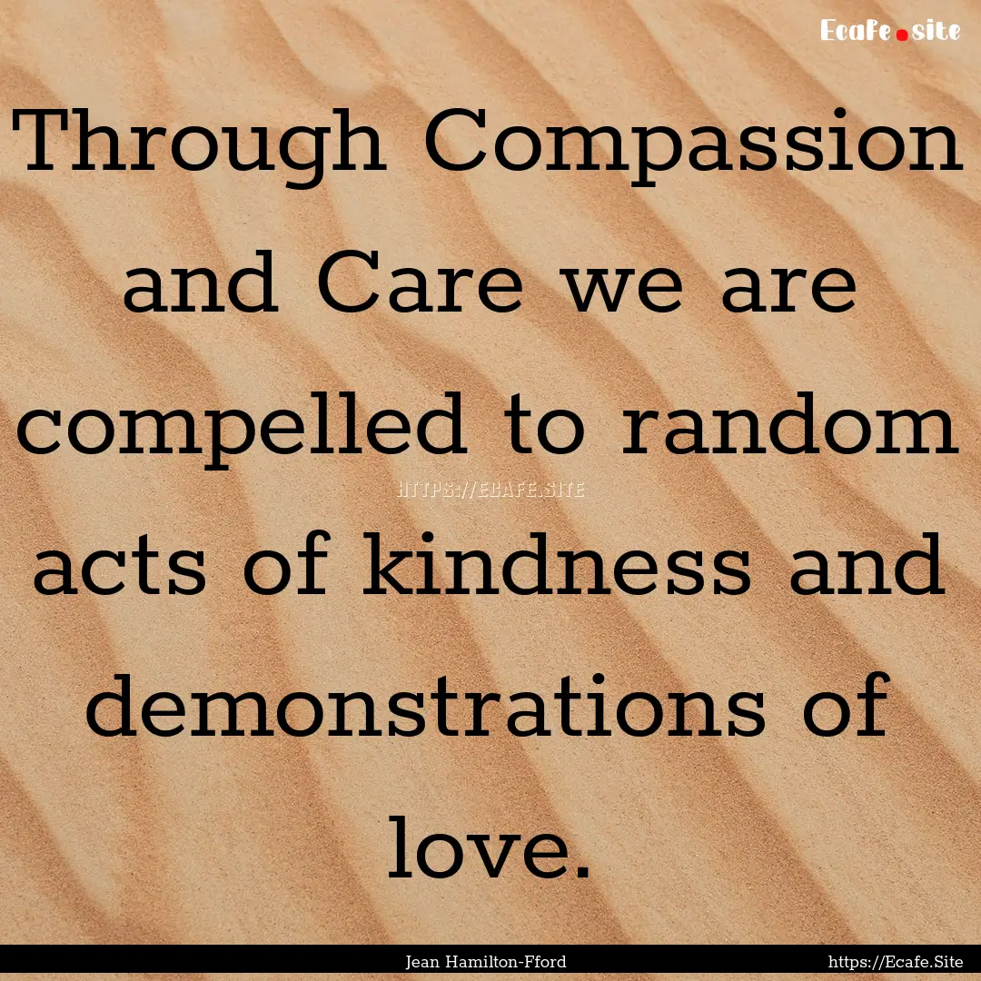 Through Compassion and Care we are compelled.... : Quote by Jean Hamilton-Fford