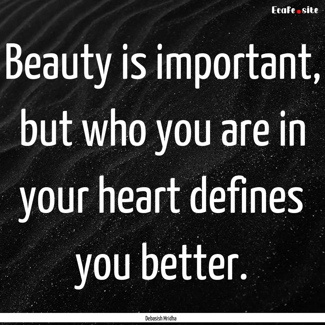 Beauty is important, but who you are in your.... : Quote by Debasish Mridha