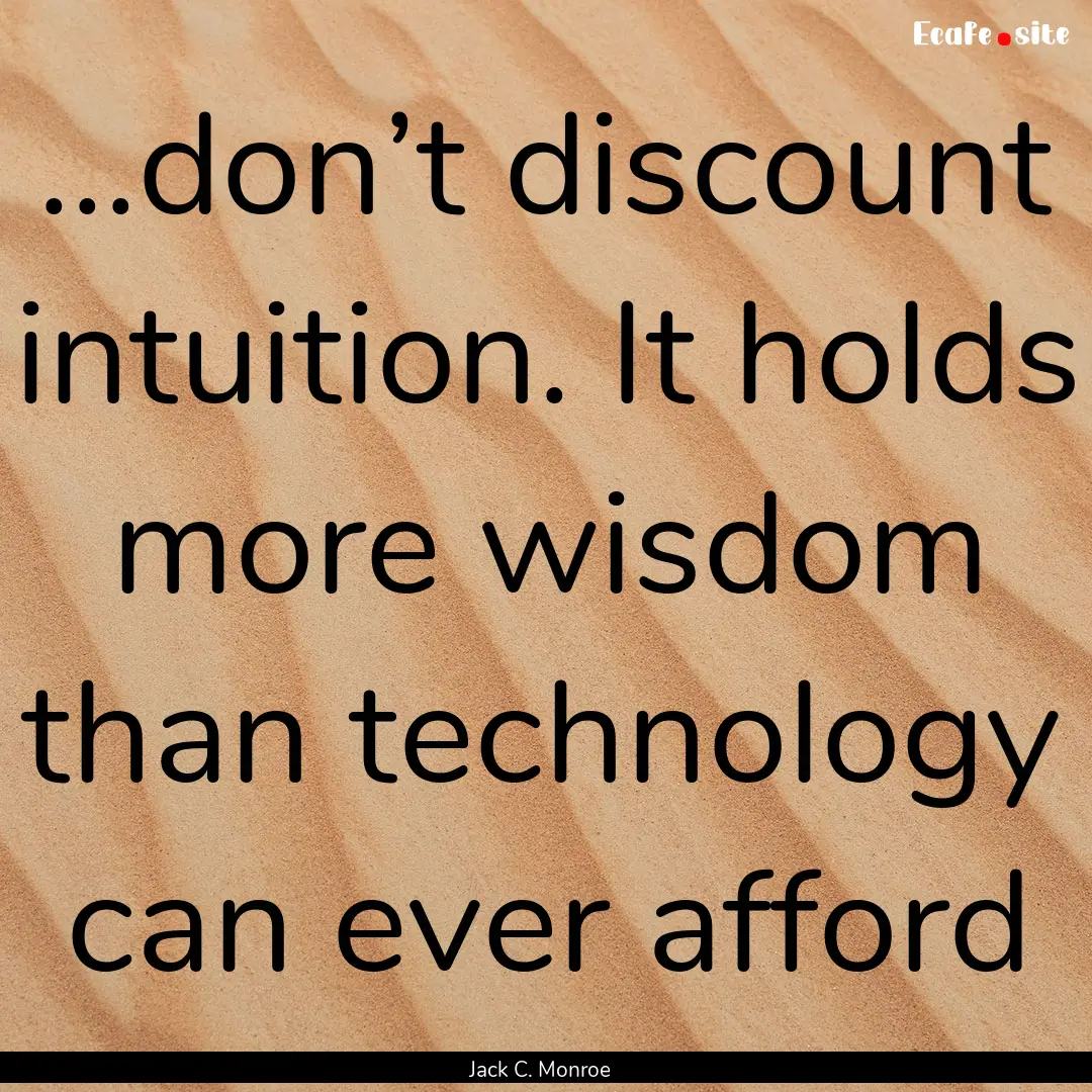 ...don’t discount intuition. It holds more.... : Quote by Jack C. Monroe