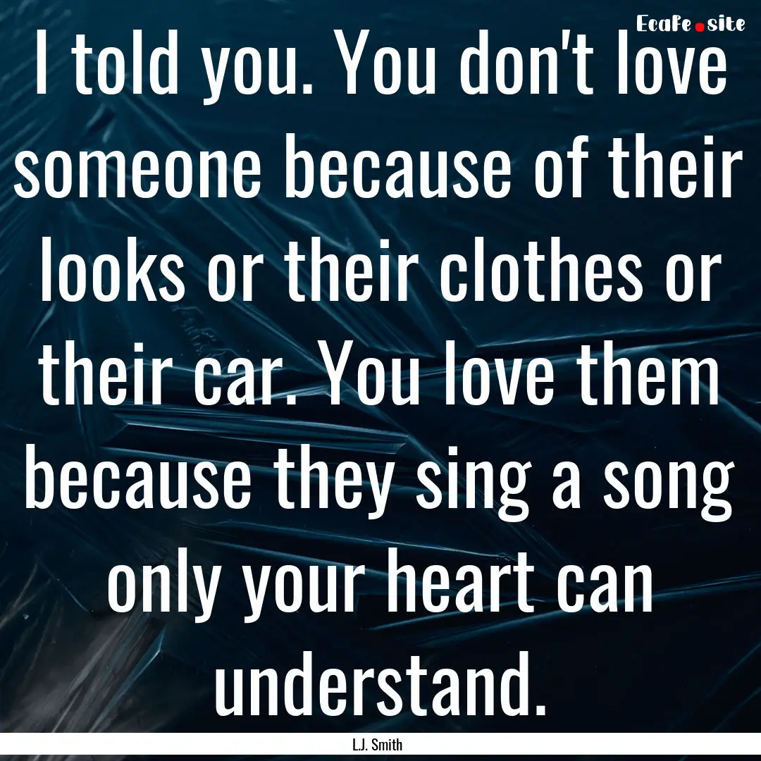 I told you. You don't love someone because.... : Quote by L.J. Smith