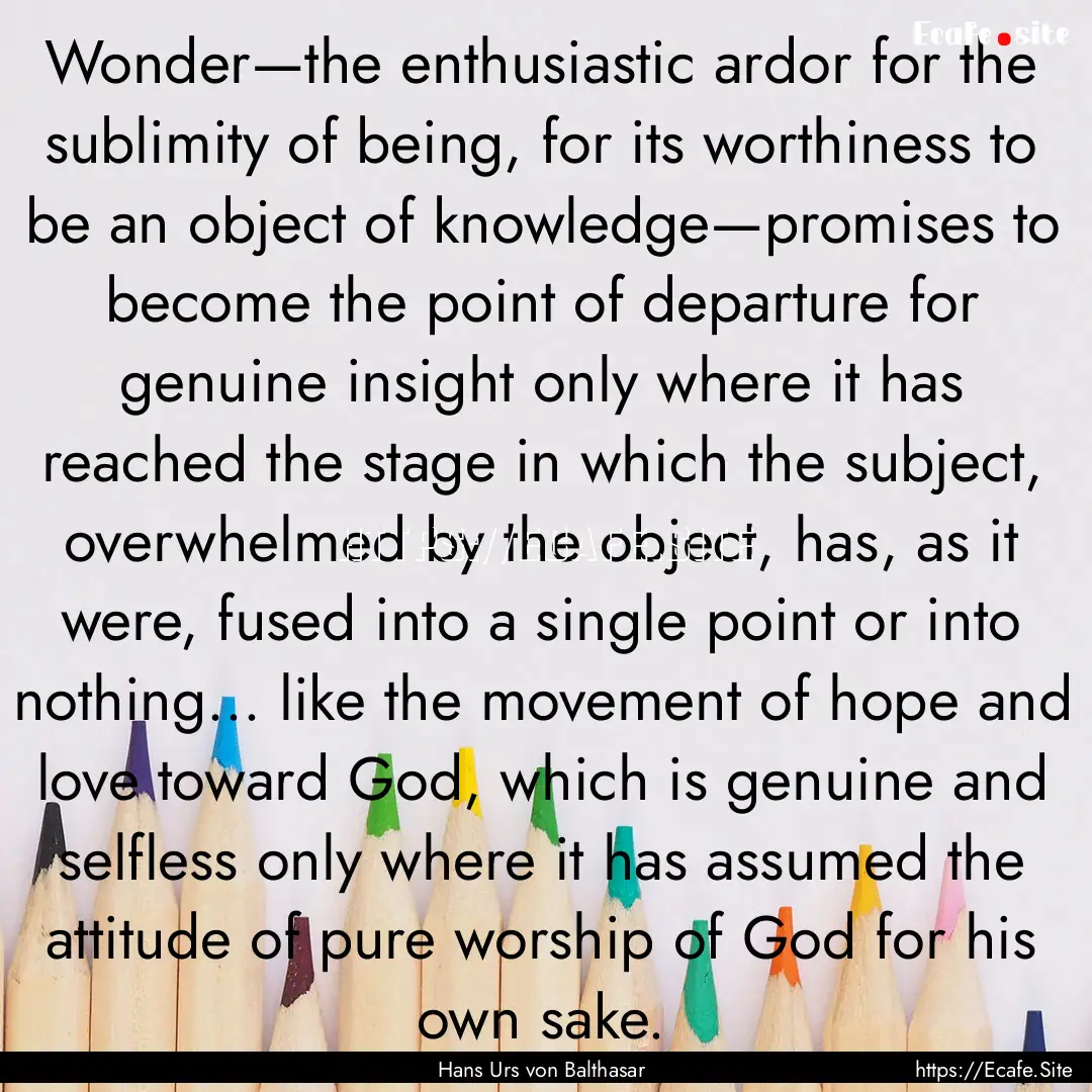 Wonder—the enthusiastic ardor for the sublimity.... : Quote by Hans Urs von Balthasar