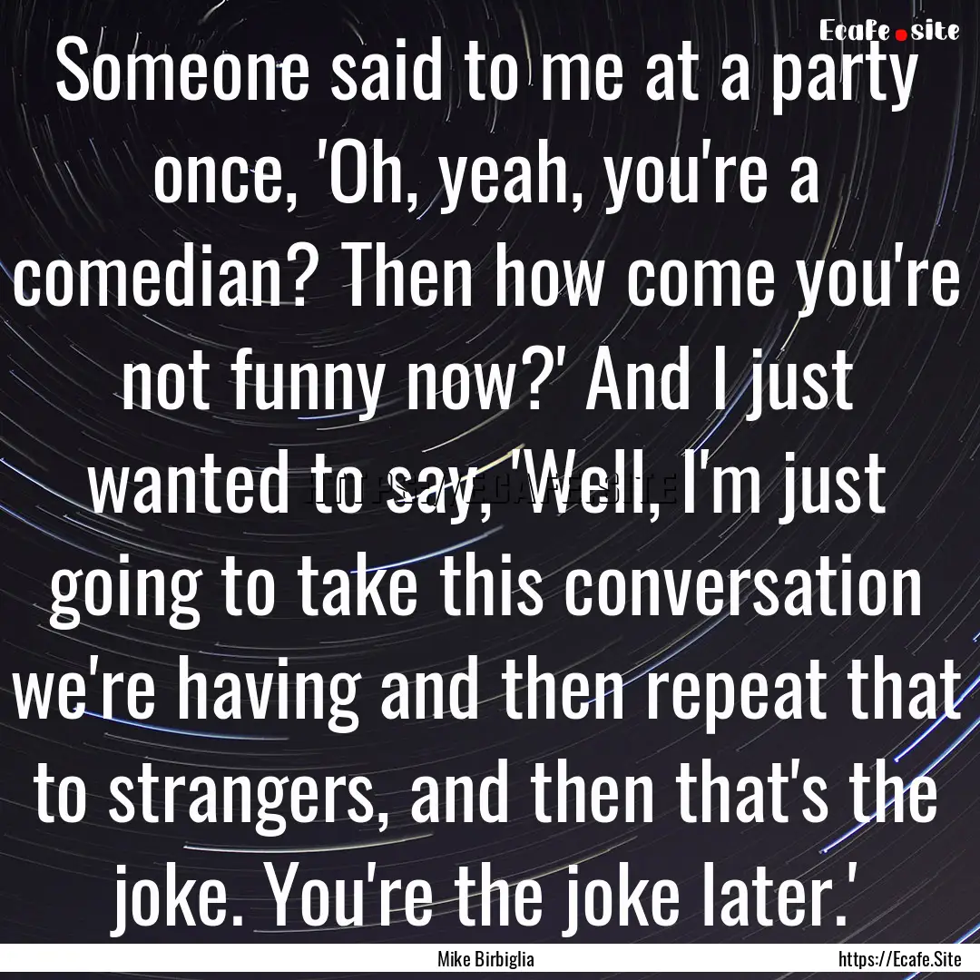 Someone said to me at a party once, 'Oh,.... : Quote by Mike Birbiglia