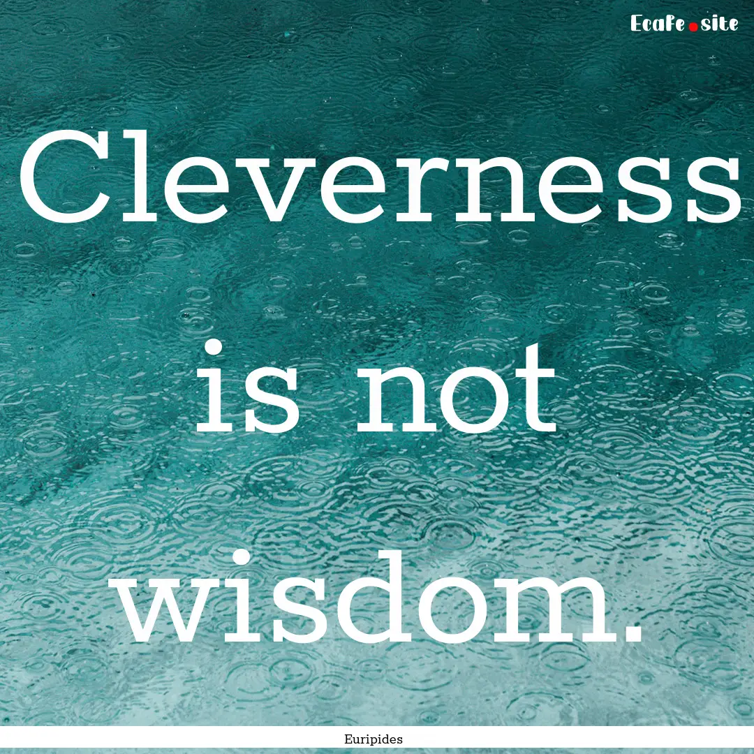 Cleverness is not wisdom. : Quote by Euripides