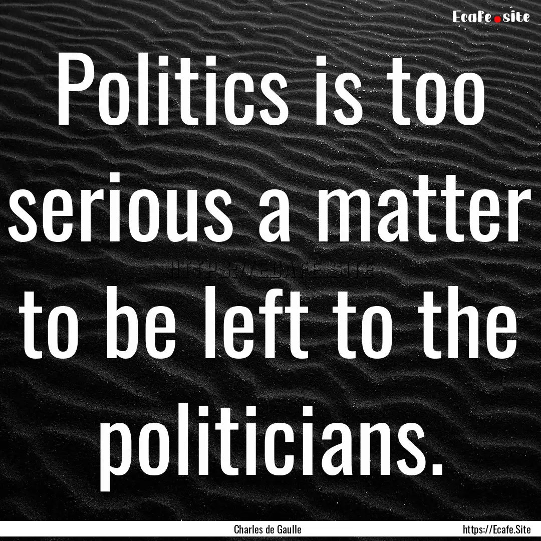 Politics is too serious a matter to be left.... : Quote by Charles de Gaulle