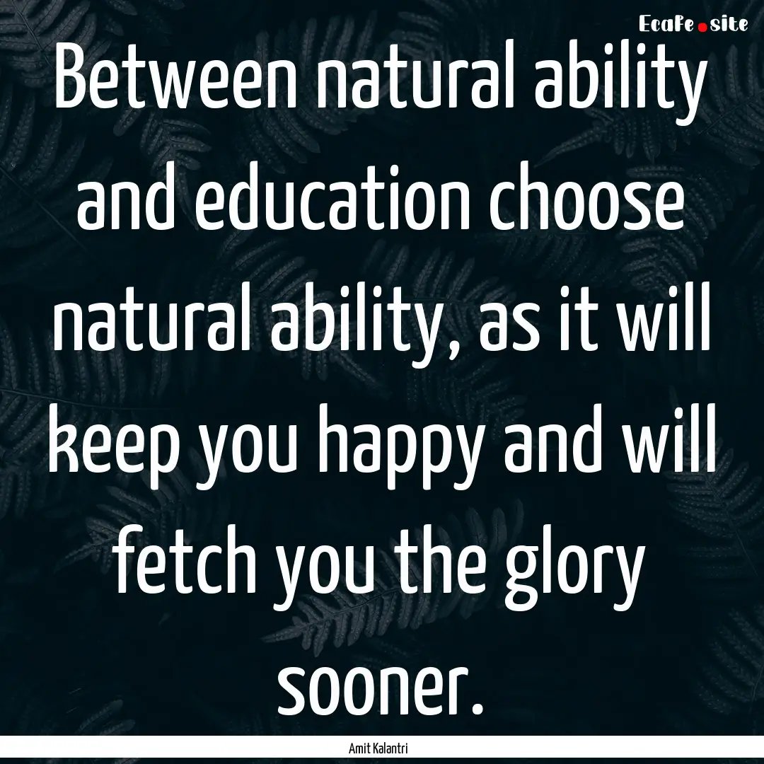 Between natural ability and education choose.... : Quote by Amit Kalantri