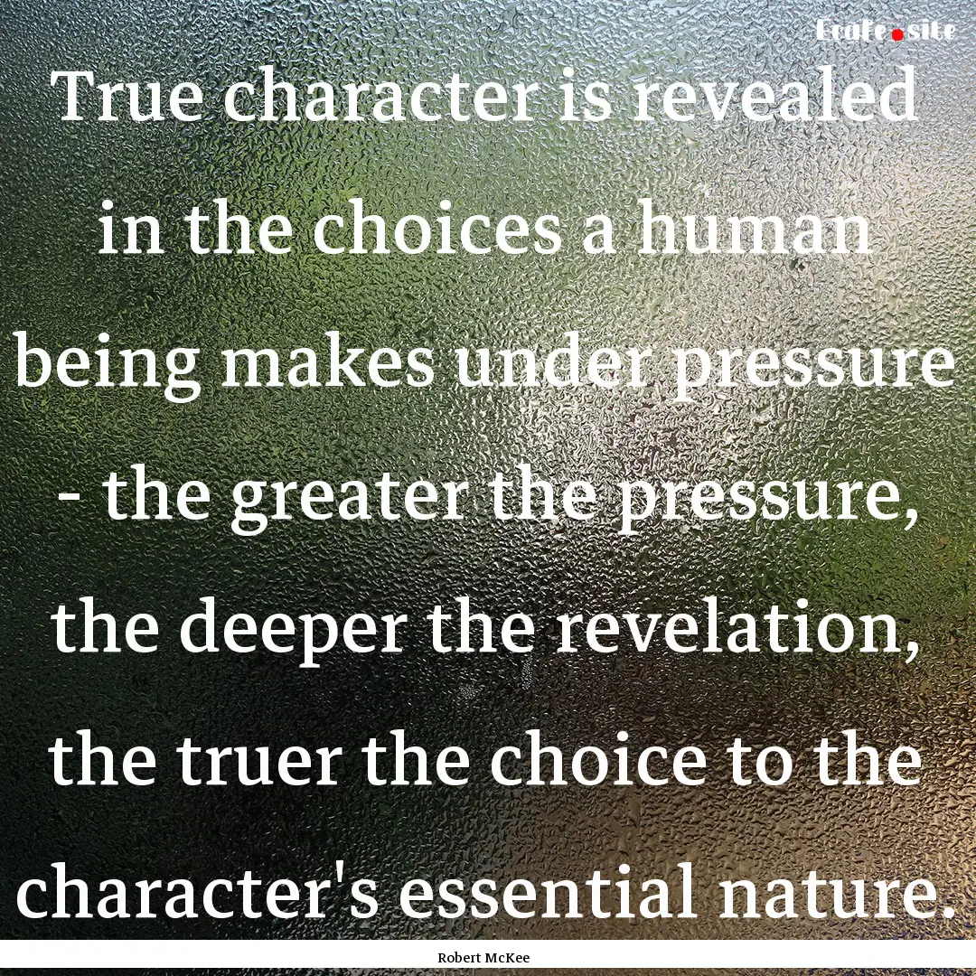 True character is revealed in the choices.... : Quote by Robert McKee