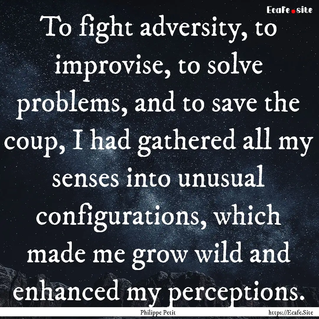 To fight adversity, to improvise, to solve.... : Quote by Philippe Petit