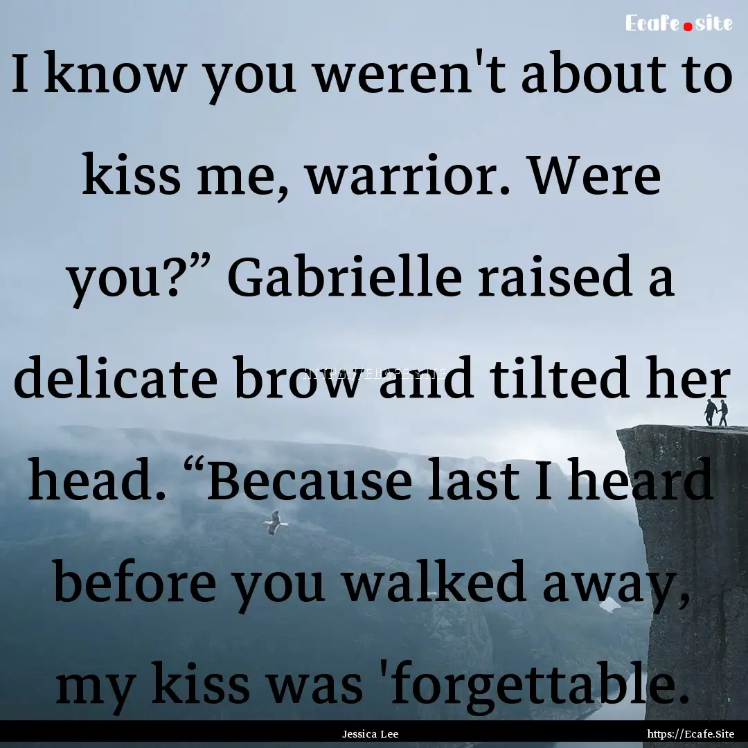 I know you weren't about to kiss me, warrior..... : Quote by Jessica Lee