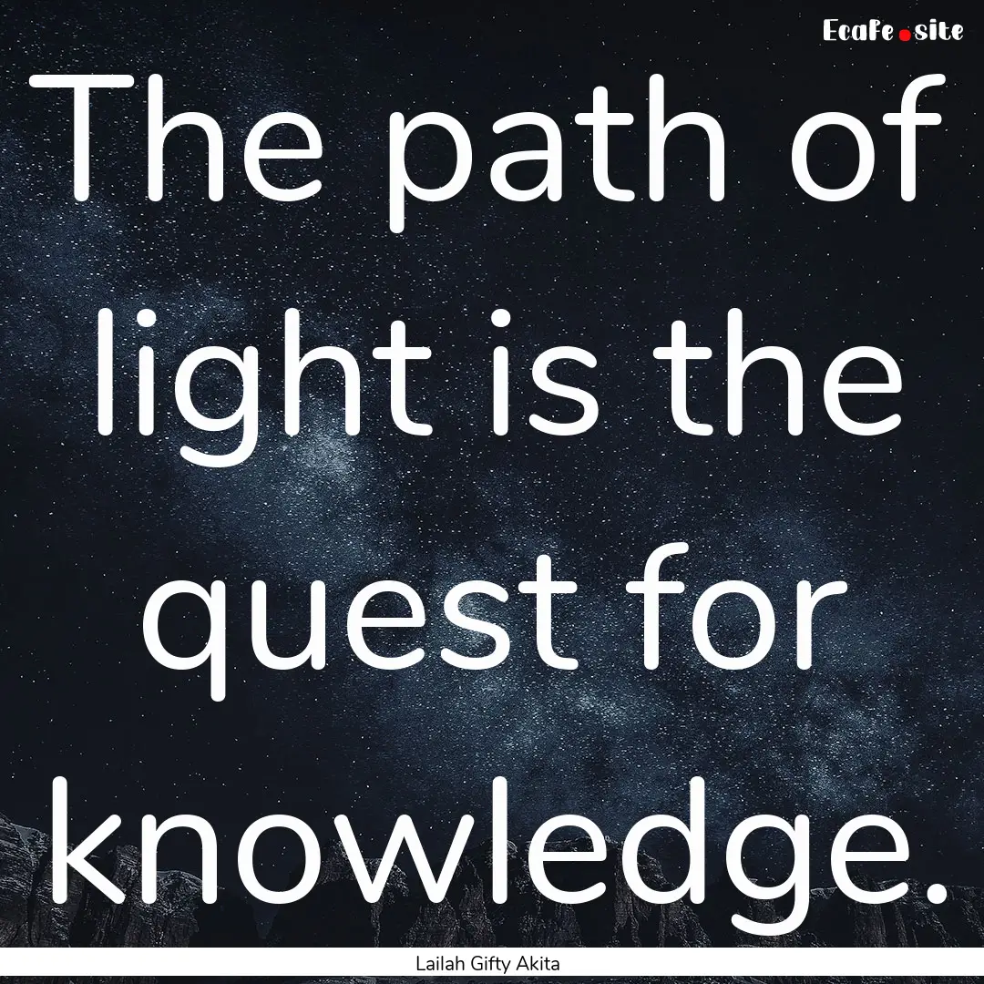 The path of light is the quest for knowledge..... : Quote by Lailah Gifty Akita