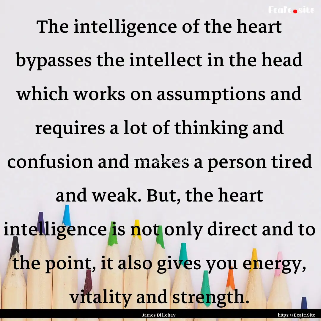 The intelligence of the heart bypasses the.... : Quote by James Dillehay