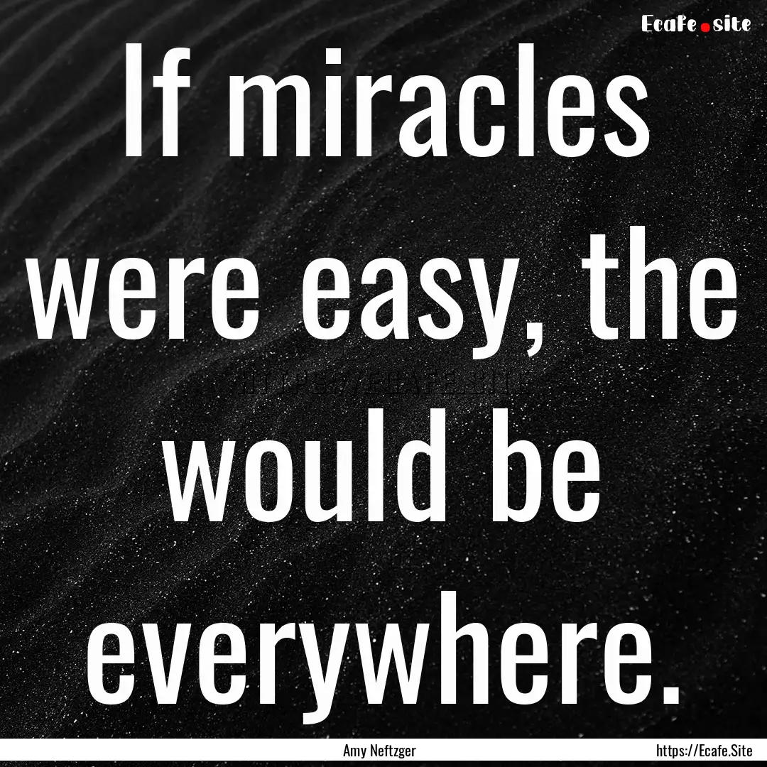 If miracles were easy, the would be everywhere..... : Quote by Amy Neftzger