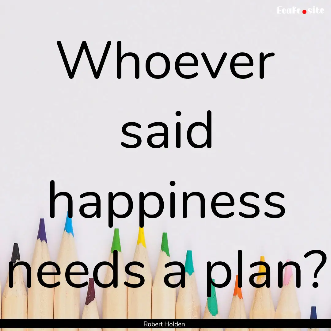 Whoever said happiness needs a plan? : Quote by Robert Holden