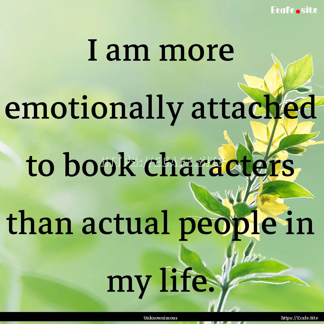 I am more emotionally attached to book characters.... : Quote by Unknownimous