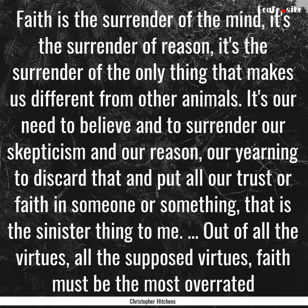 Faith is the surrender of the mind, it's.... : Quote by Christopher Hitchens