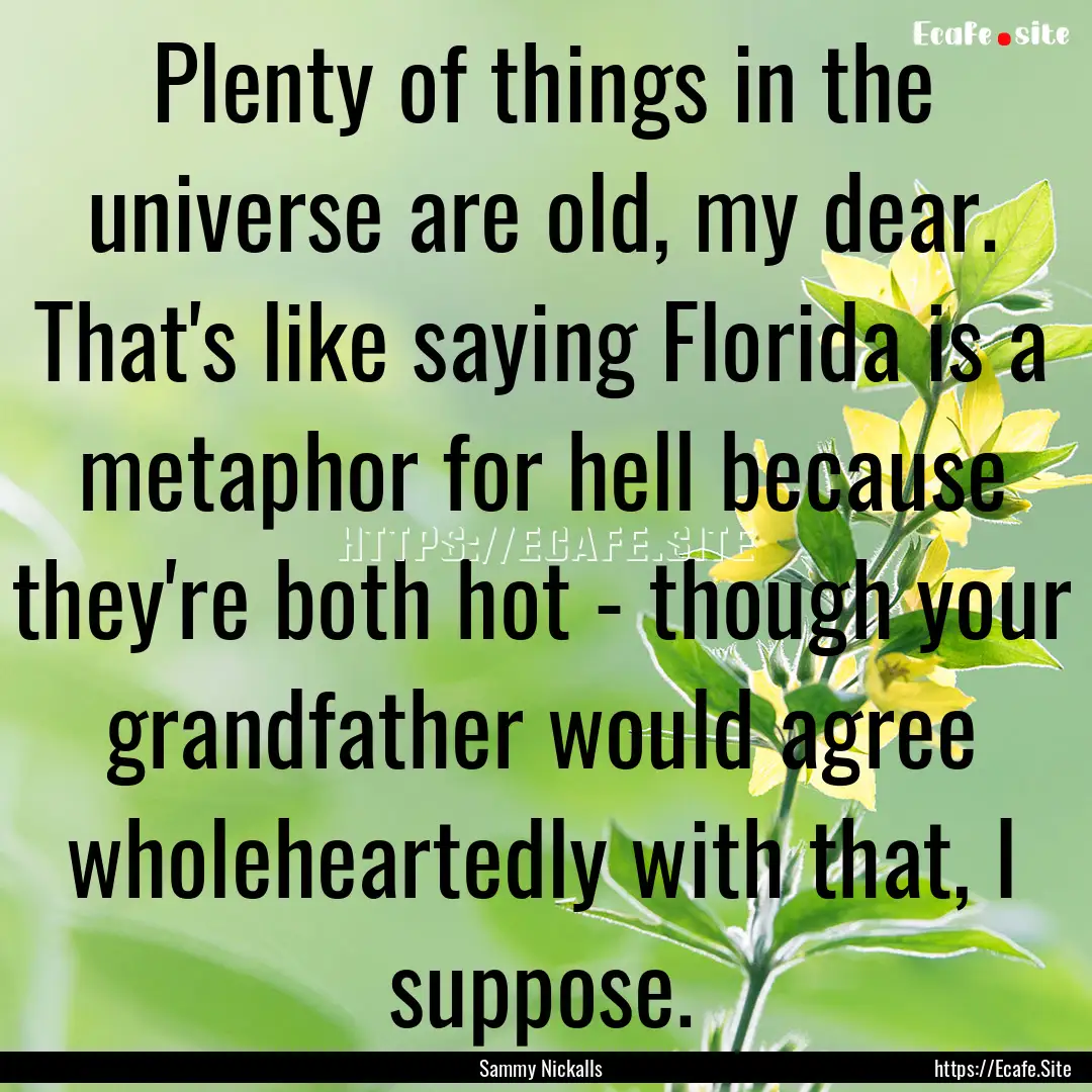 Plenty of things in the universe are old,.... : Quote by Sammy Nickalls