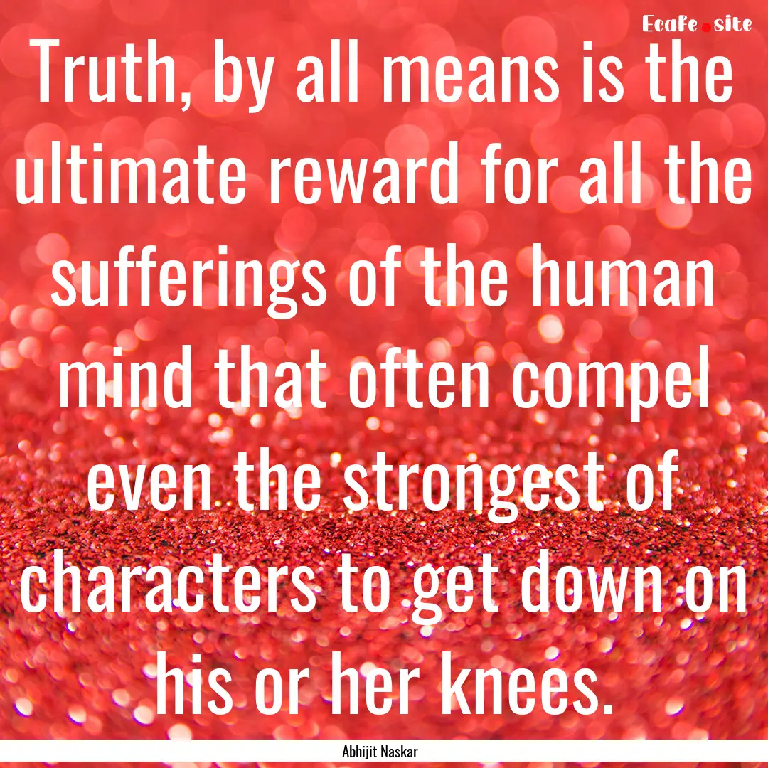 Truth, by all means is the ultimate reward.... : Quote by Abhijit Naskar