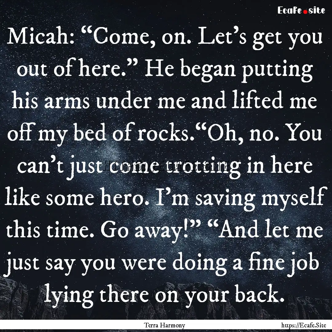 Micah: “Come, on. Let’s get you out of.... : Quote by Terra Harmony