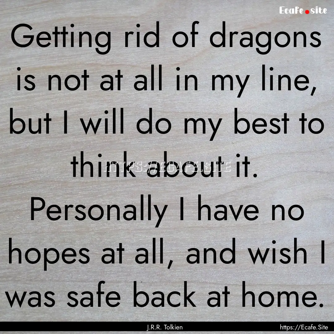 Getting rid of dragons is not at all in my.... : Quote by J.R.R. Tolkien