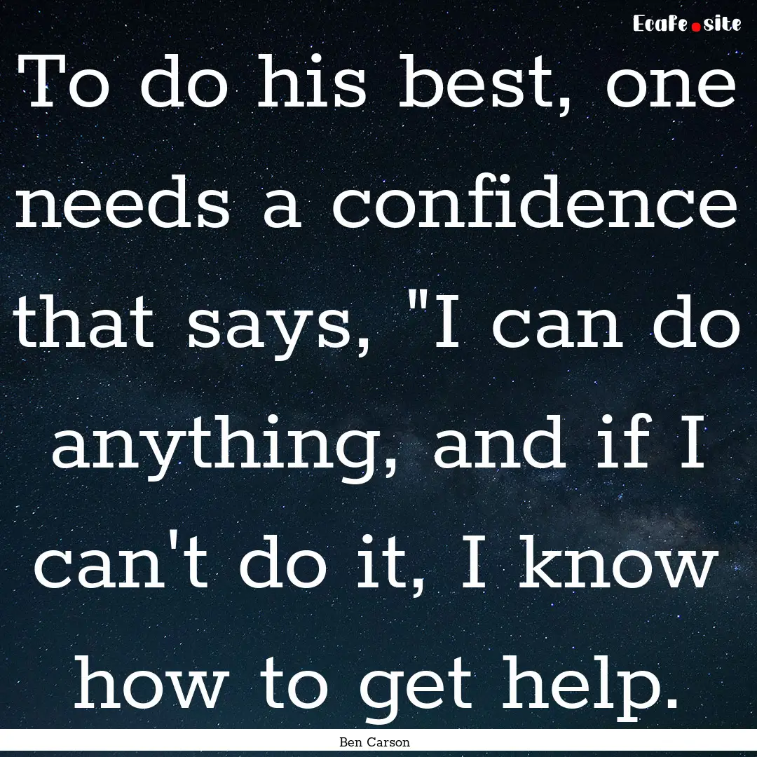 To do his best, one needs a confidence that.... : Quote by Ben Carson