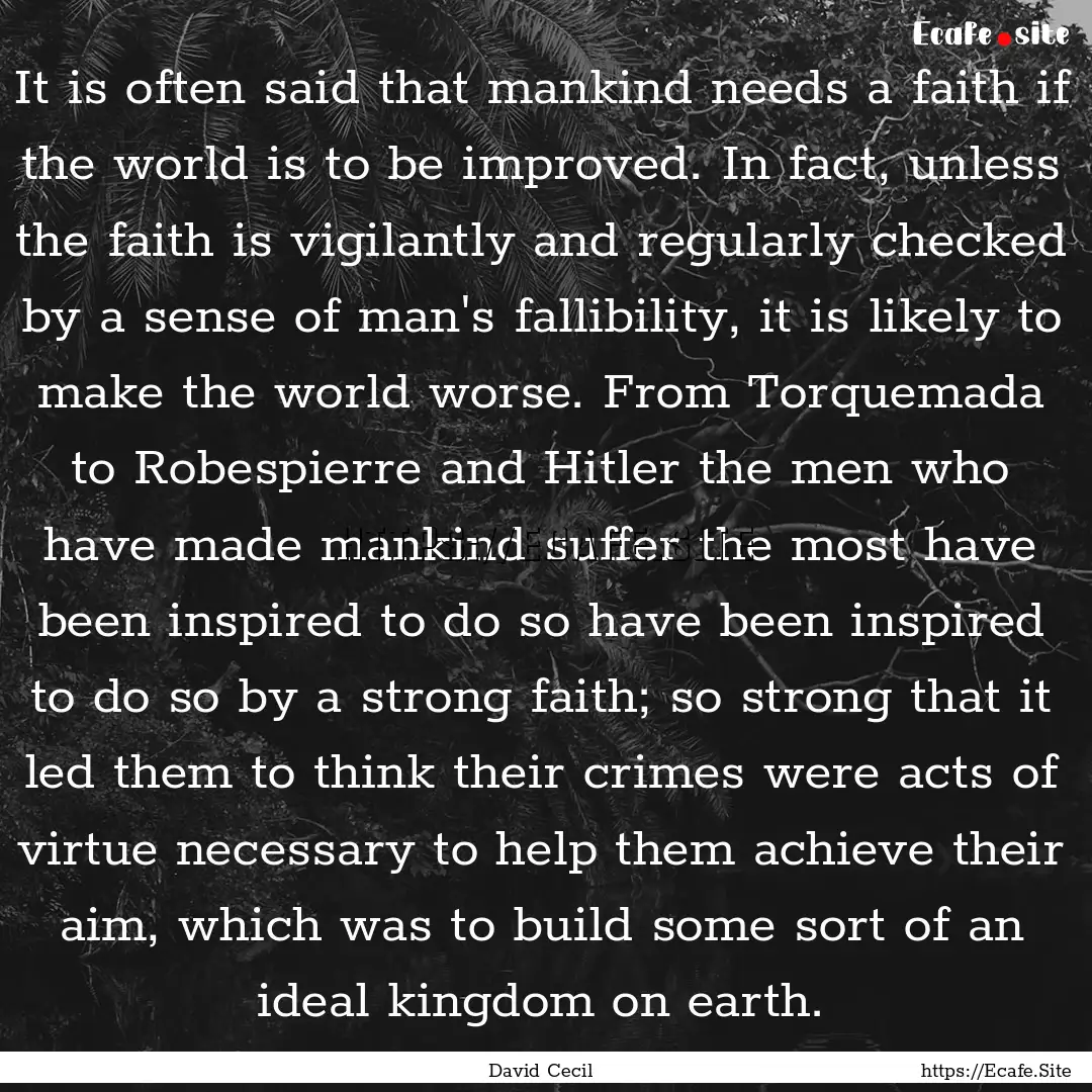 It is often said that mankind needs a faith.... : Quote by David Cecil