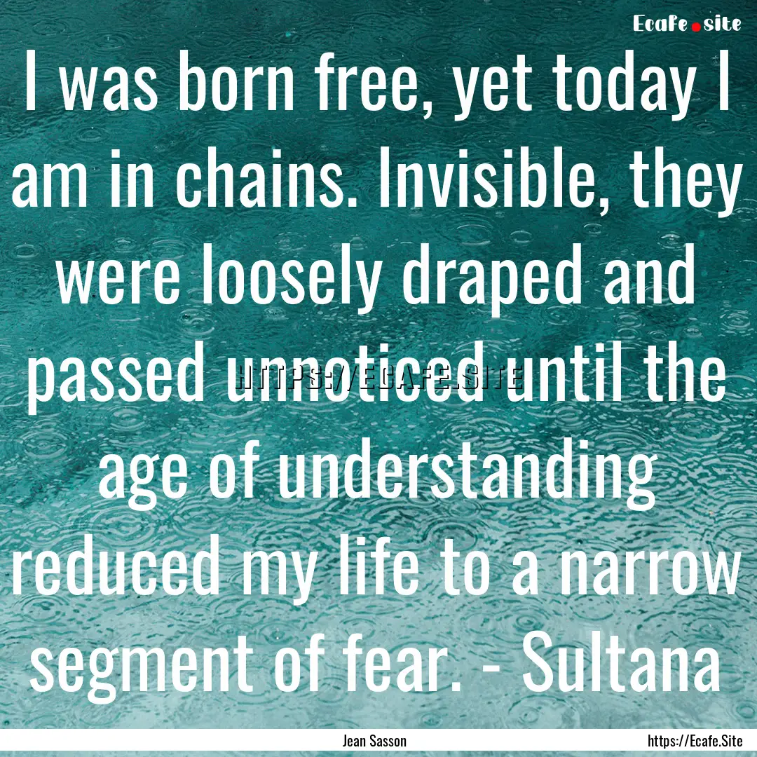 I was born free, yet today I am in chains..... : Quote by Jean Sasson