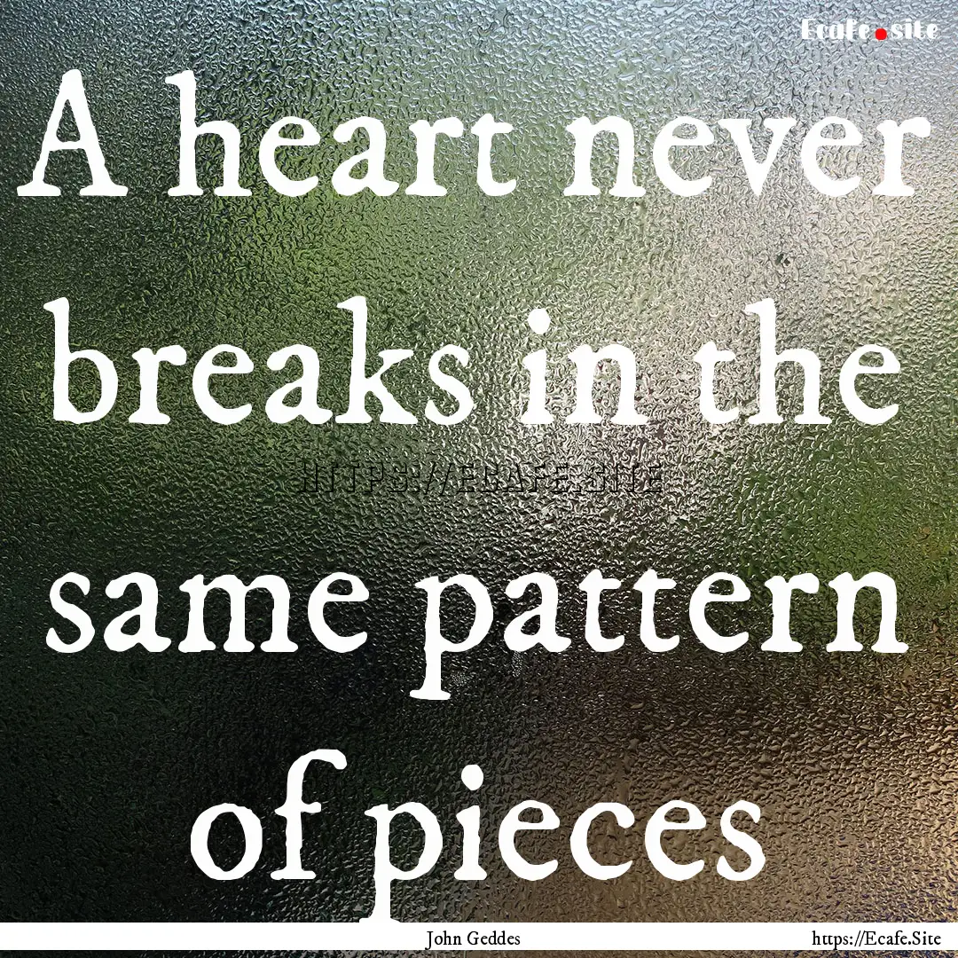 A heart never breaks in the same pattern.... : Quote by John Geddes