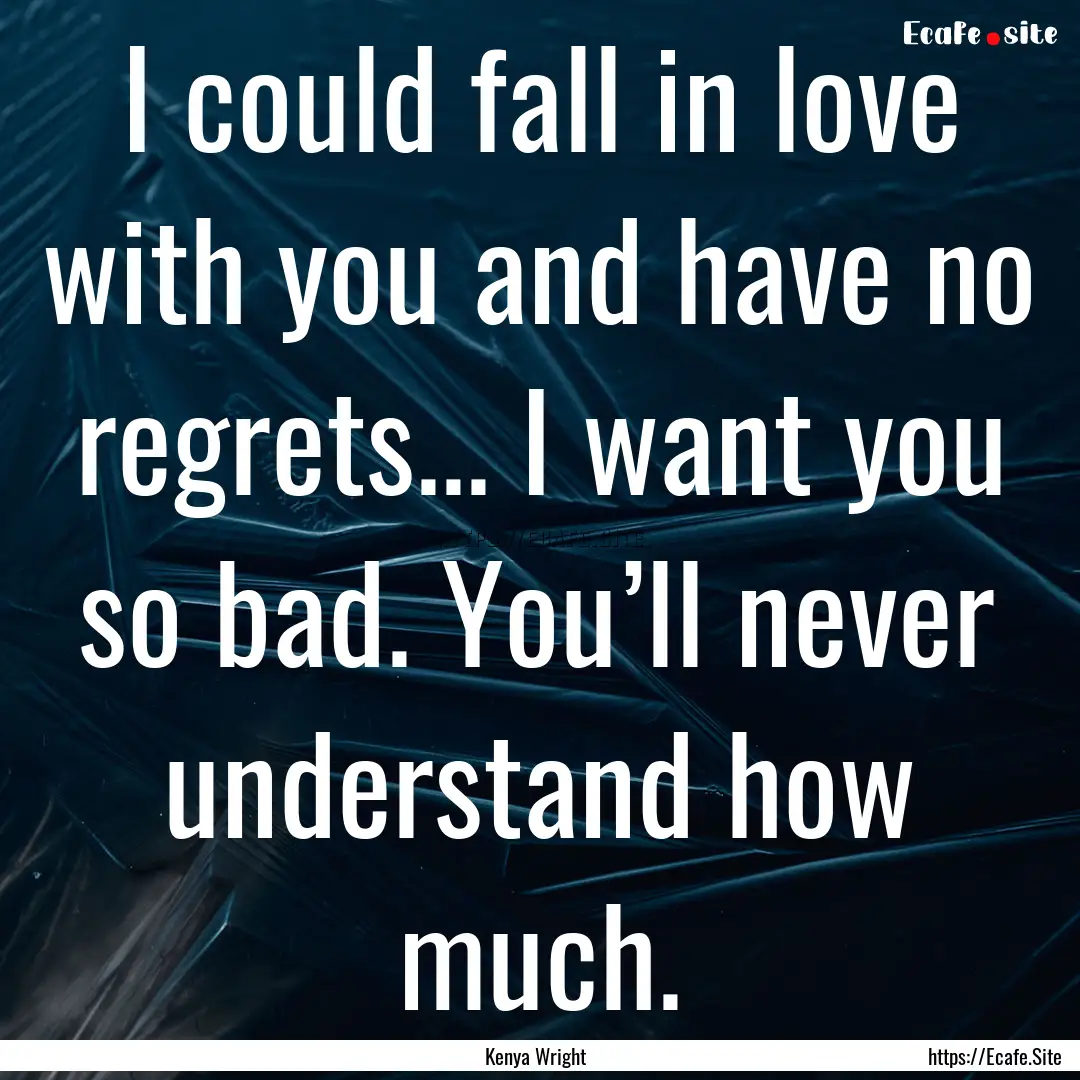 I could fall in love with you and have no.... : Quote by Kenya Wright