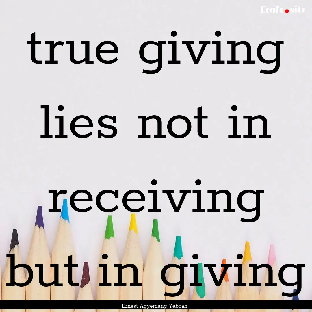 true giving lies not in receiving but in.... : Quote by Ernest Agyemang Yeboah