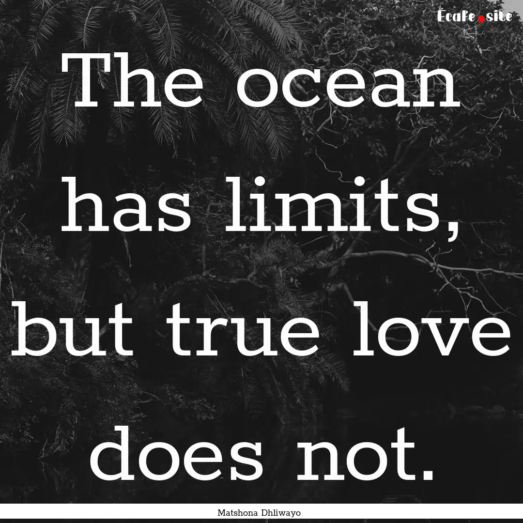 The ocean has limits, but true love does.... : Quote by Matshona Dhliwayo