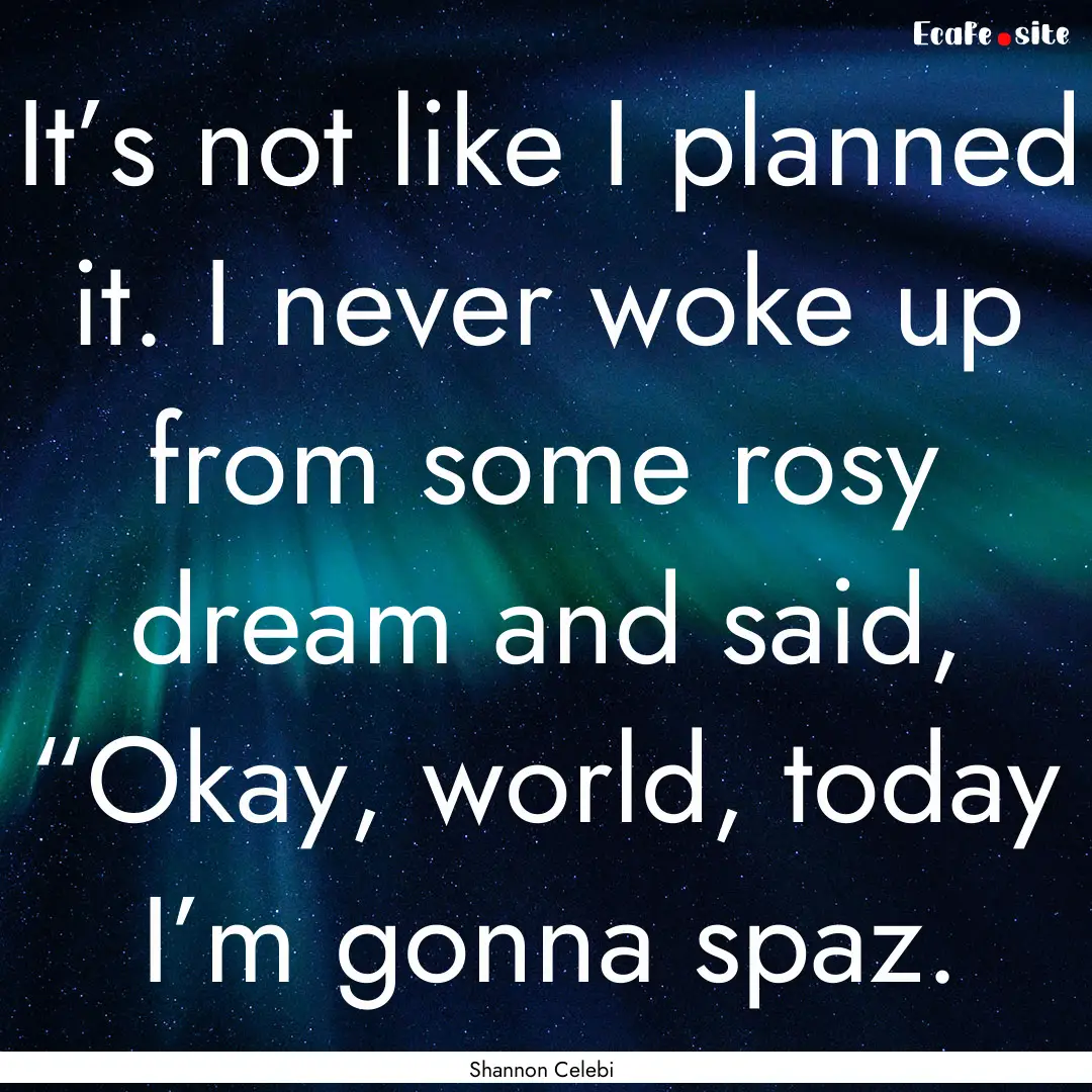 It’s not like I planned it. I never woke.... : Quote by Shannon Celebi