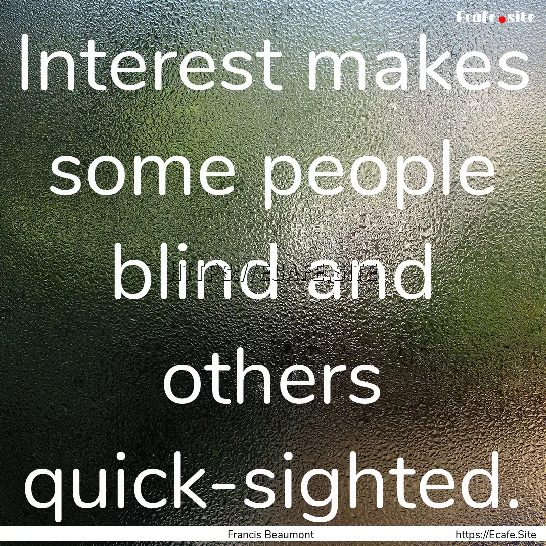 Interest makes some people blind and others.... : Quote by Francis Beaumont